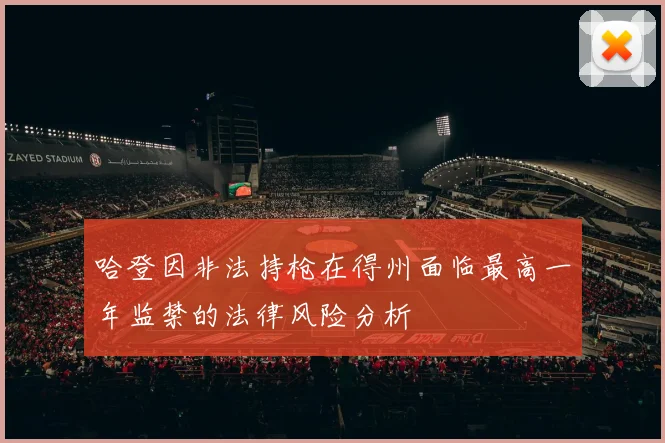 哈登因非法持枪在得州面临最高一年监禁的法律风险分析