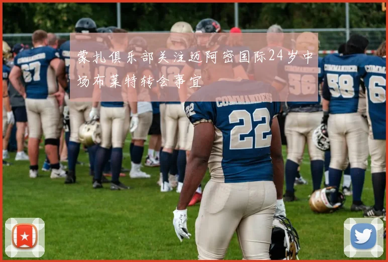 蒙扎俱乐部关注迈阿密国际24岁中场布莱特转会事宜