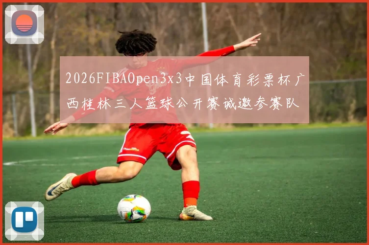 2026FIBAOpen3x3中国体育彩票杯广西桂林三人篮球公开赛诚邀参赛队伍报名
